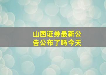 山西证券最新公告公布了吗今天