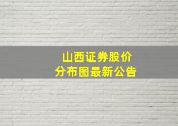 山西证券股价分布图最新公告