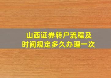 山西证券转户流程及时间规定多久办理一次