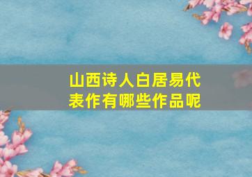 山西诗人白居易代表作有哪些作品呢