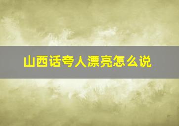 山西话夸人漂亮怎么说