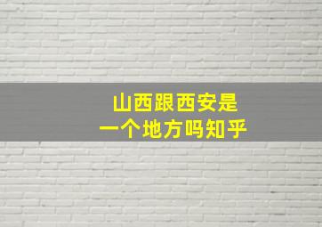 山西跟西安是一个地方吗知乎