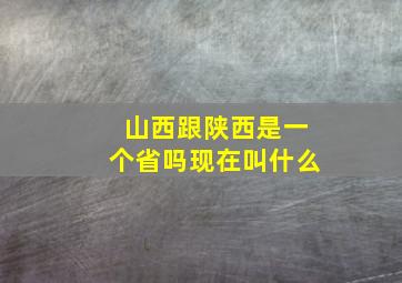 山西跟陕西是一个省吗现在叫什么