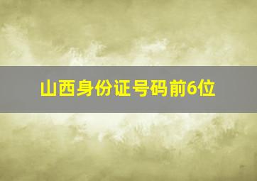 山西身份证号码前6位