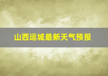 山西运城最新天气预报