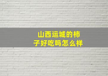 山西运城的柿子好吃吗怎么样