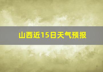 山西近15日天气预报