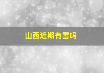 山西近期有雪吗