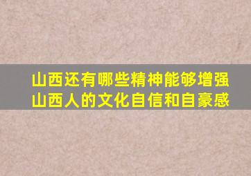 山西还有哪些精神能够增强山西人的文化自信和自豪感