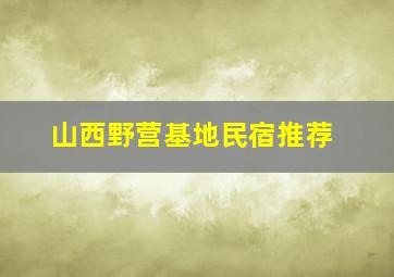 山西野营基地民宿推荐