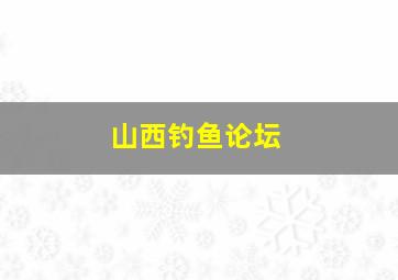 山西钓鱼论坛