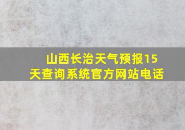 山西长治天气预报15天查询系统官方网站电话