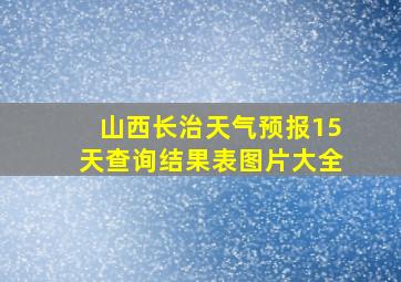 山西长治天气预报15天查询结果表图片大全