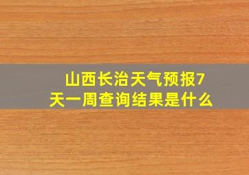 山西长治天气预报7天一周查询结果是什么