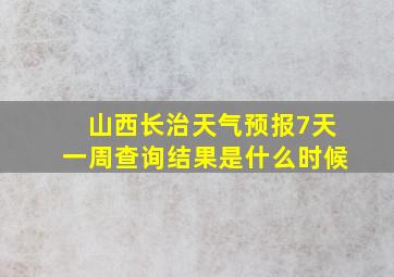 山西长治天气预报7天一周查询结果是什么时候