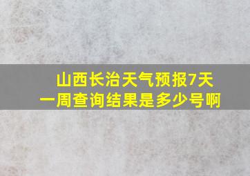 山西长治天气预报7天一周查询结果是多少号啊