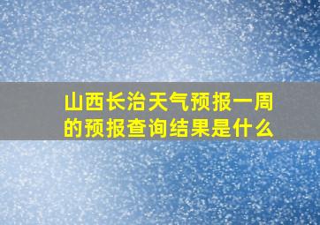 山西长治天气预报一周的预报查询结果是什么