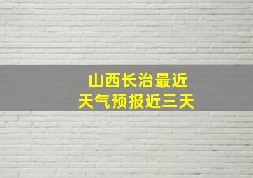 山西长治最近天气预报近三天