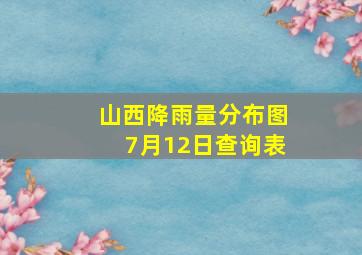 山西降雨量分布图7月12日查询表