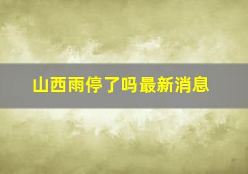 山西雨停了吗最新消息