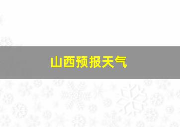 山西预报天气