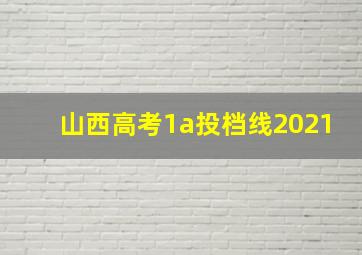 山西高考1a投档线2021