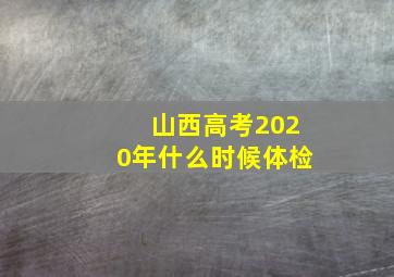 山西高考2020年什么时候体检