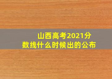 山西高考2021分数线什么时候出的公布