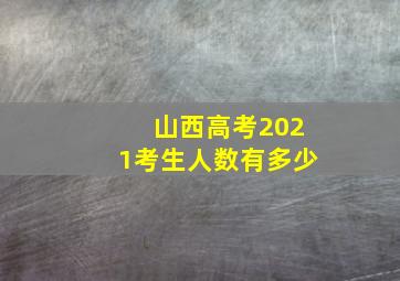 山西高考2021考生人数有多少