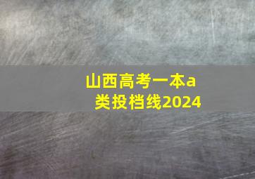 山西高考一本a类投档线2024