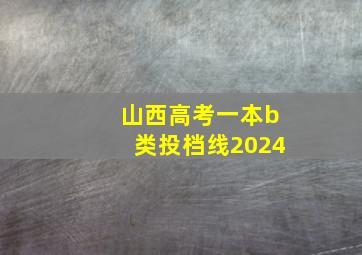 山西高考一本b类投档线2024