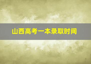 山西高考一本录取时间