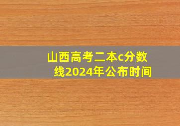 山西高考二本c分数线2024年公布时间