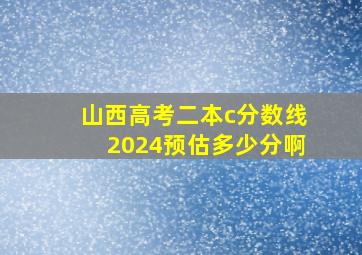 山西高考二本c分数线2024预估多少分啊