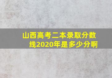 山西高考二本录取分数线2020年是多少分啊