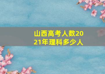 山西高考人数2021年理科多少人