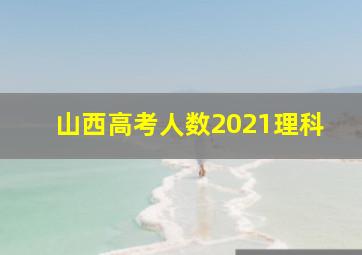 山西高考人数2021理科