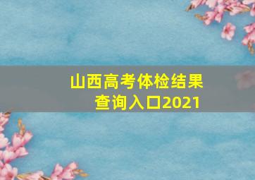 山西高考体检结果查询入口2021