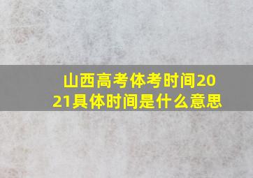 山西高考体考时间2021具体时间是什么意思