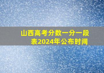 山西高考分数一分一段表2024年公布时间