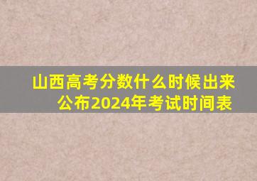 山西高考分数什么时候出来公布2024年考试时间表