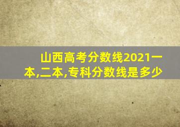 山西高考分数线2021一本,二本,专科分数线是多少