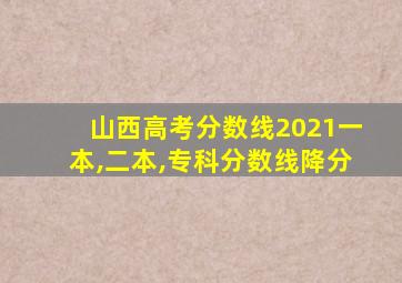 山西高考分数线2021一本,二本,专科分数线降分