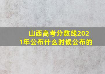 山西高考分数线2021年公布什么时候公布的