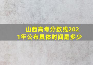 山西高考分数线2021年公布具体时间是多少