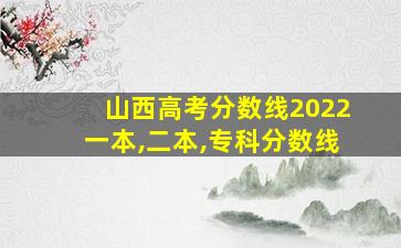 山西高考分数线2022一本,二本,专科分数线