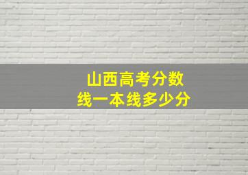 山西高考分数线一本线多少分