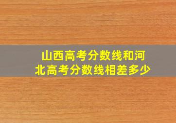 山西高考分数线和河北高考分数线相差多少