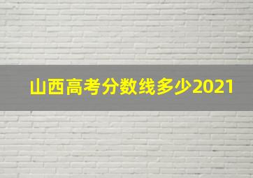 山西高考分数线多少2021