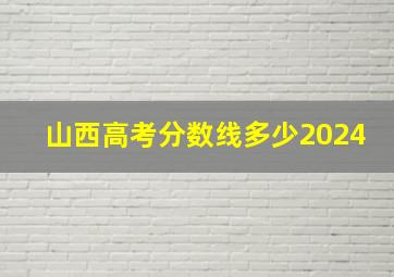 山西高考分数线多少2024